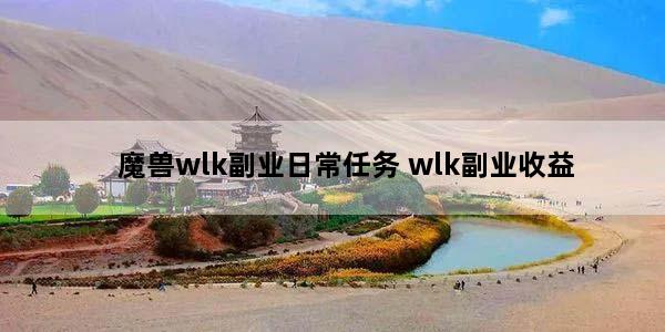 魔兽wlk副业日常任务 wlk副业收益